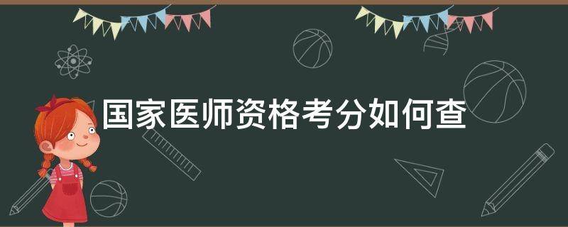 国家医师资格考分如何查 国家医师资格考试成绩
