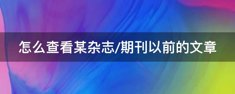 怎么查看某杂志/期刊以前的文章（如何查看杂志）