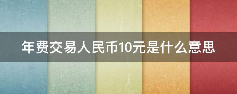 年费交易人民币10元是什么意思（什么叫年费交易人民币）