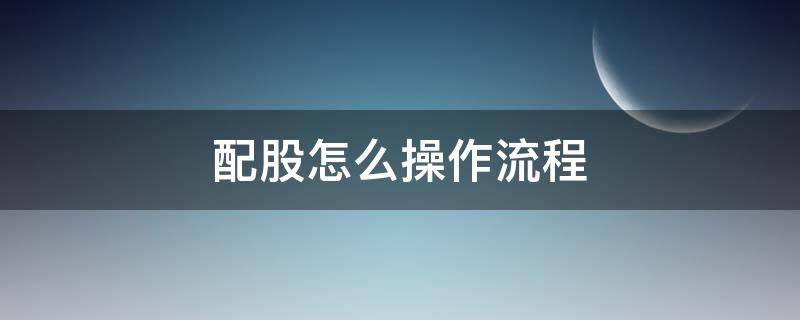 配股怎么操作流程 配股怎么操作流程图片