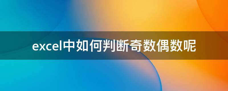 excel中如何判断奇数偶数呢（excel判断奇数偶数的函数是什么）