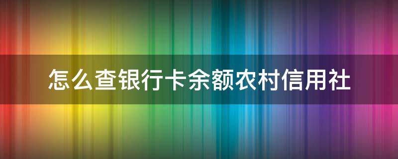 怎么查银行卡余额农村信用社 怎么查农村信用社卡的钱