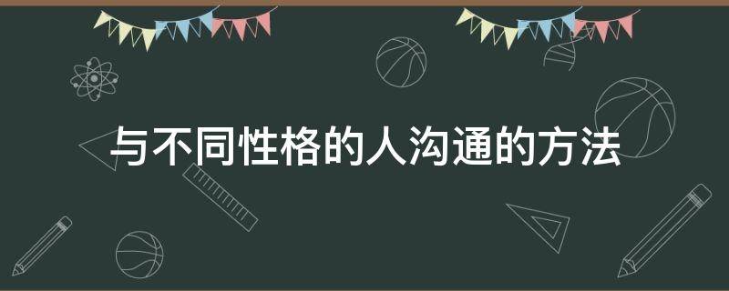 与不同性格的人沟通的方法 与不同性格的人沟通的方法有