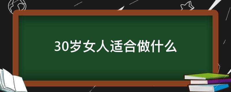 30岁女人适合做什么（30岁女人适合做什么美容项目）