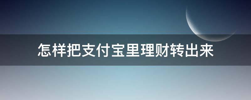 怎样把支付宝里理财转出来（如何把支付宝理财产品转出来）