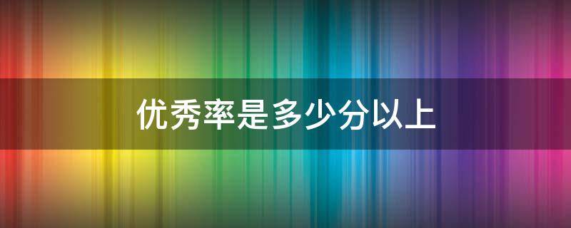 优秀率是多少分以上 小学优秀率是多少分以上