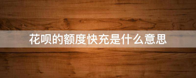 花呗的额度快充是什么意思 花呗的额度快充是什么意思呀