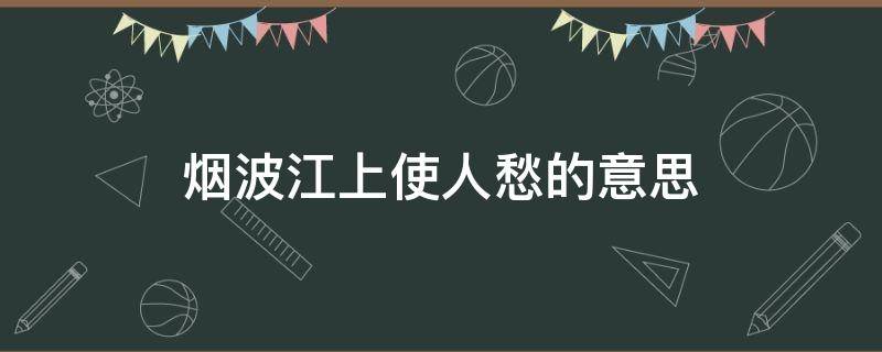 烟波江上使人愁的意思（乡关何处是烟波江上使人愁的意思）