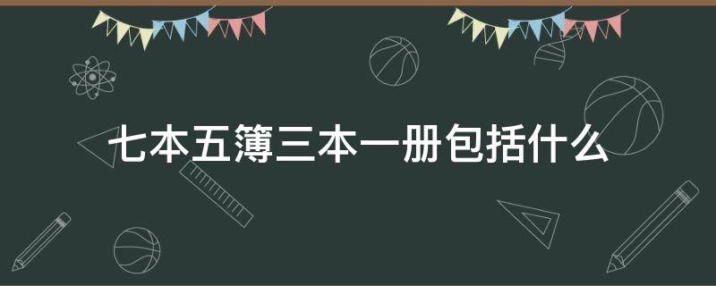 七本五簿三本一册包括什么（七本五簿三本一册包括什么书）