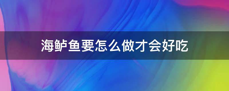 海鲈鱼要怎么做才会好吃 海鲈鱼要怎么做才会好吃视频