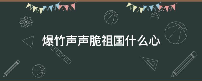 爆竹声声脆祖国什么心