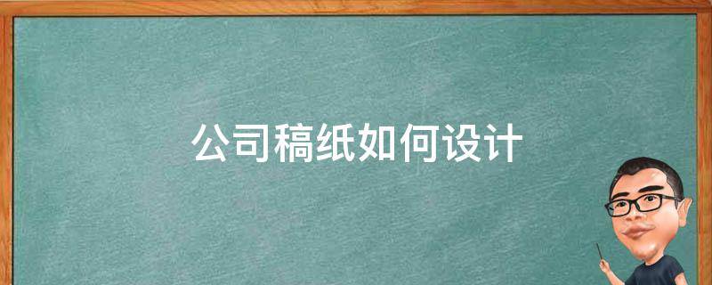 公司稿纸如何设计（公司稿纸模板）