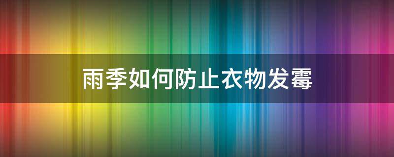 雨季如何防止衣物发霉 雨天怎么防止衣服霉味