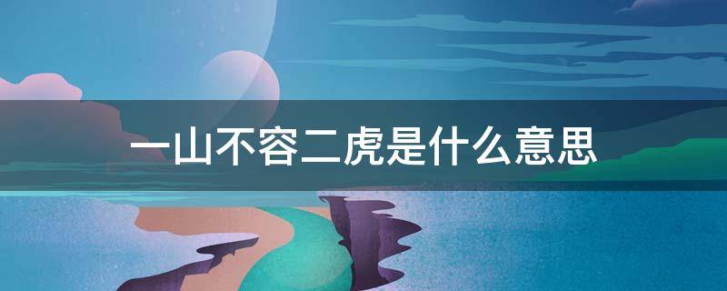 一山不容二虎是什么意思 一山不容二虎是什么意思呢