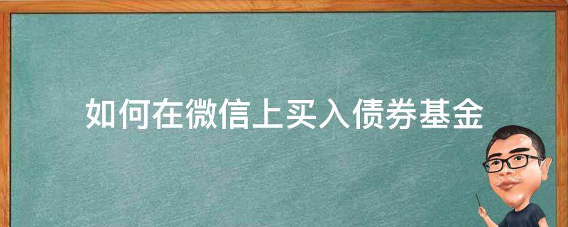 如何在微信上买入债券基金（微信买债基安全吗）