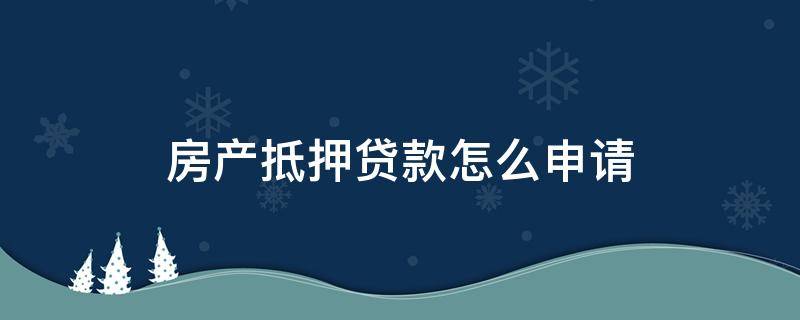 房产抵押贷款怎么申请 房产抵押贷款怎么申请房贷