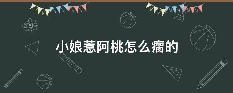 小娘惹阿桃怎么瘸的 小娘惹里的阿桃好烦人