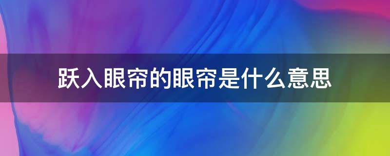 跃入眼帘的眼帘是什么意思（跃入眼帘什么样）