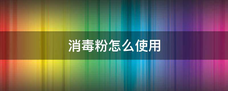 消毒粉怎么使用（消毒粉怎么使用视频）