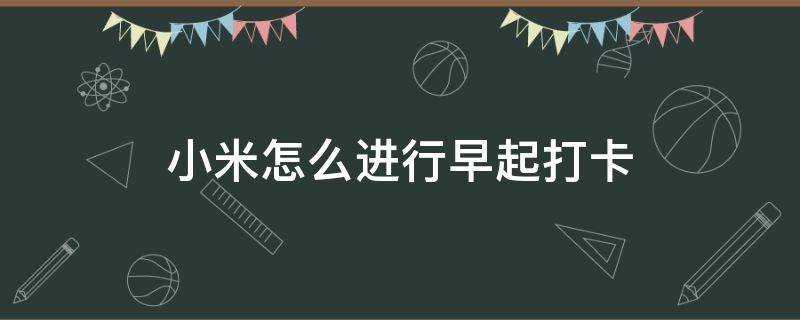 小米怎么进行早起打卡（小米怎么进行早起打卡操作）