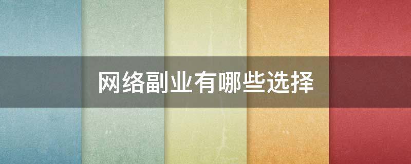 网络副业有哪些选择 网络副业有哪些选择方向
