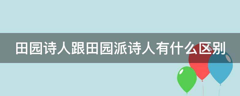 田园诗人跟田园派诗人有什么区别 田园派诗人有谁和谁