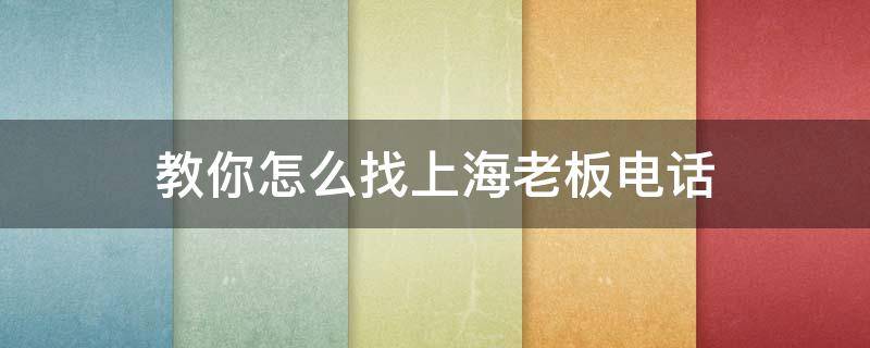 教你怎么找上海老板电话 上海老板电话号码大全