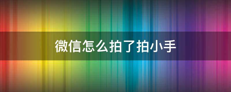 微信怎么拍了拍小手（微信拍了拍自己的小手）