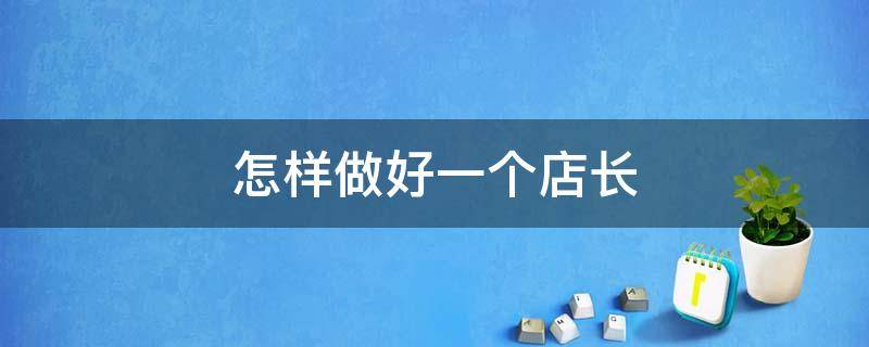 怎样做好一个店长 怎样做好一个店长简单
