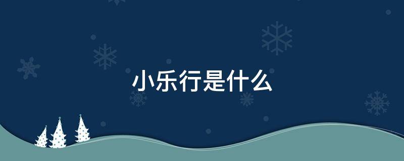 小乐行是什么（小乐什么意思?）