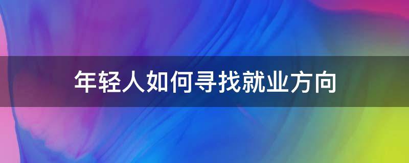 年轻人如何寻找就业方向（年轻人如何寻找就业方向呢）
