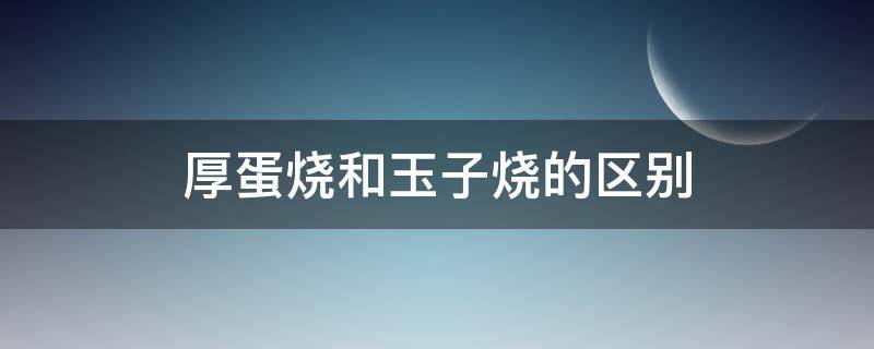 厚蛋烧和玉子烧的区别（厚蛋烧和玉子烧的区别是什么）