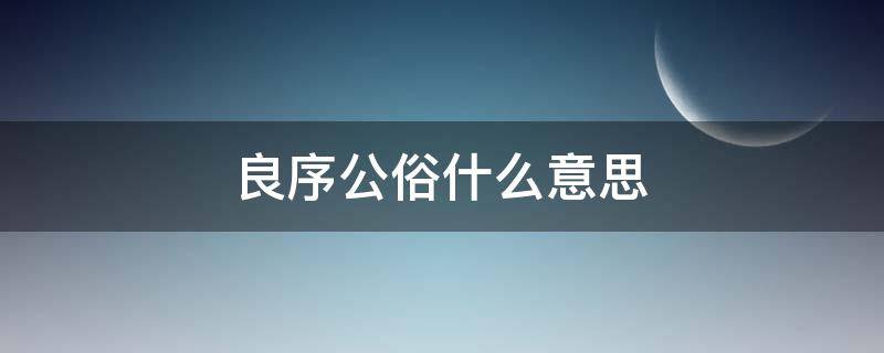 良序公俗什么意思（良序公俗 ?还是公俗良序?）
