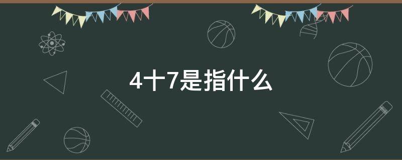 4十7是指什么（4十7是指什么药）