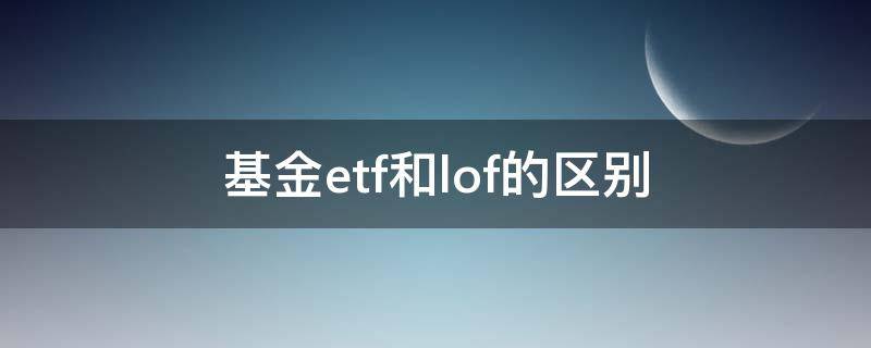 基金etf和lof的区别 基金etf和lof哪个好