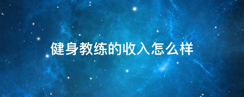 健身教练的收入怎么样（健身教练收入稳定吗）