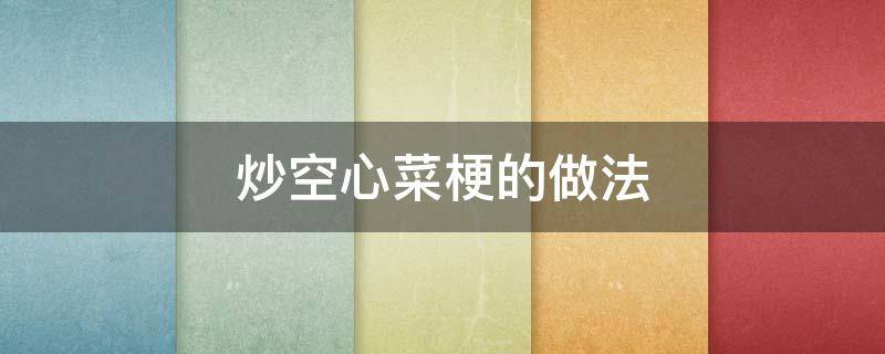 炒空心菜梗的做法（炒空心菜梗的做法窍门）