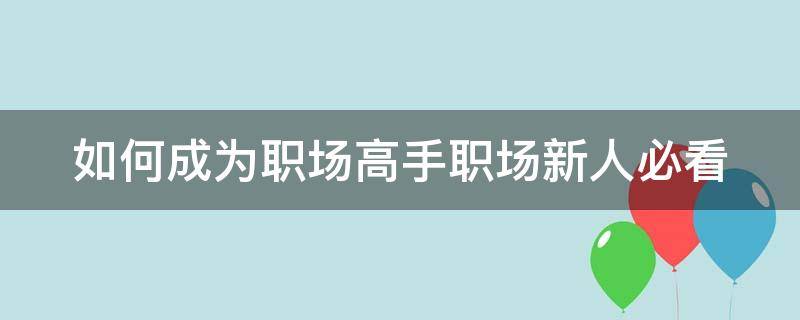 如何成为职场高手职场新人必看（怎样才能成为职场达人）