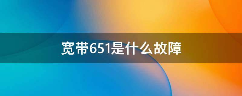 宽带651是什么故障（宽带651是什么情况）