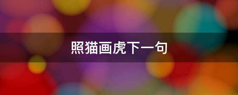 照猫画虎下一句 照猫画虎下一句是什么歇后语