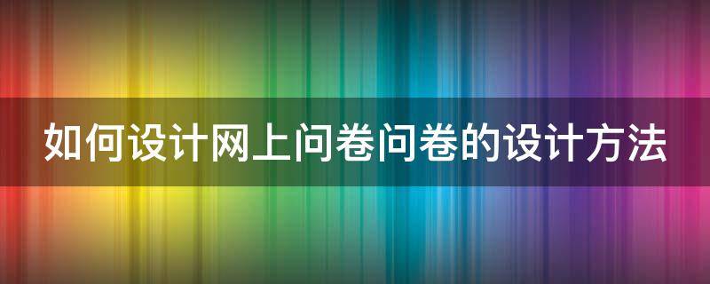 如何设计网上问卷问卷的设计方法 如何做网上问卷