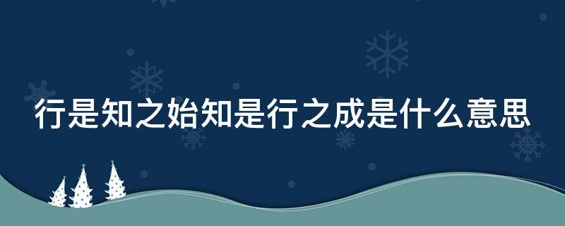 行是知之始知是行之成是什么意思 行是知之始知是行之成是什么意思体现什么原则