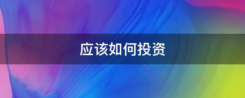 应该如何投资 应该如何投资股票