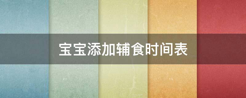 宝宝添加辅食时间表（宝宝辅食添加时间顺序和种类）