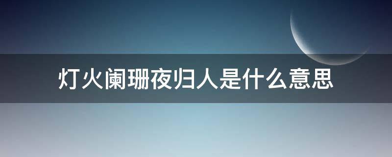 灯火阑珊夜归人是什么意思 灯火阑珊夜归人的意思