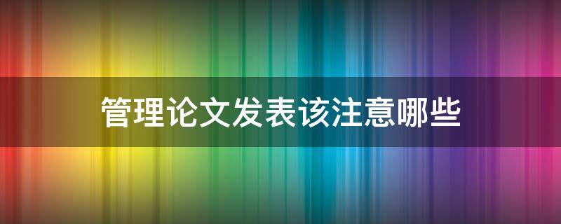 管理论文发表该注意哪些（管理论文发表该注意哪些问题）