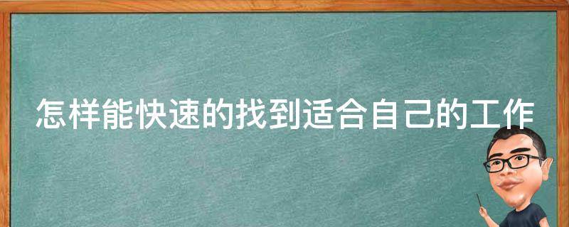 怎样能快速的找到适合自己的工作（怎样能快速的找到适合自己的工作岗位）