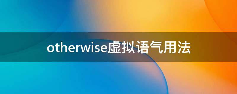 otherwise虚拟语气用法 other wise虚拟语气