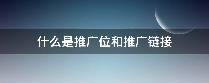 什么是推广位和推广链接（什么是推广位名称）