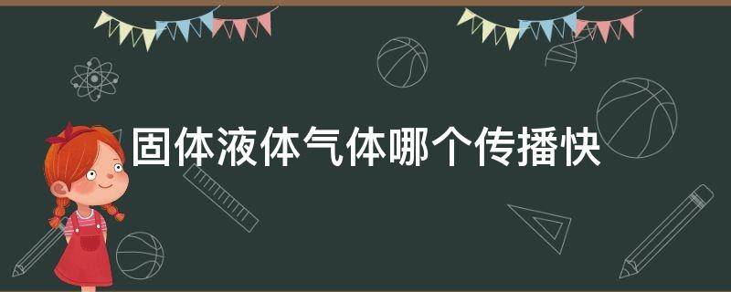 固体液体气体哪个传播快（固体液体气体哪个传播快些）